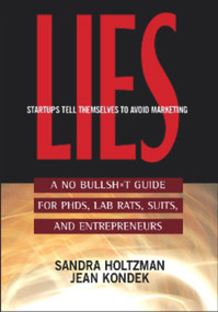 Lies Startups Tell Themselves to Avoid Marketing (A No Bullsh*t Guide for Ph.D.s, Lab Rats, Suits, and Entrepreneurs) by Sandra Holtzman, Jean Kondek, 9781590791073