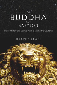 The Buddha from Babylon (The Lost History and Cosmic Vision of Siddhartha Gautama) by Harvey Kraft, 9781590791431