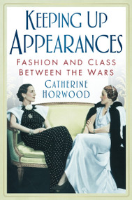 Keeping Up Appearances (Fashion and Class Between the Wars) by Catherine Horwood, 9780752460505