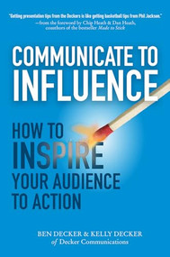 Communicate to Influence: How to Inspire Your Audience to Action by Ben Decker, Kelly Decker, 9780071839839