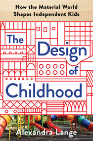 The Design of Childhood (How the Material World Shapes Independent Kids) by Alexandra Lange, 9781632866356