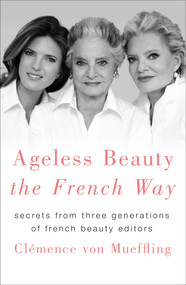 Ageless Beauty the French Way (Secrets from Three Generations of French Beauty Editors) by Clemence von Mueffling, 9781250151605
