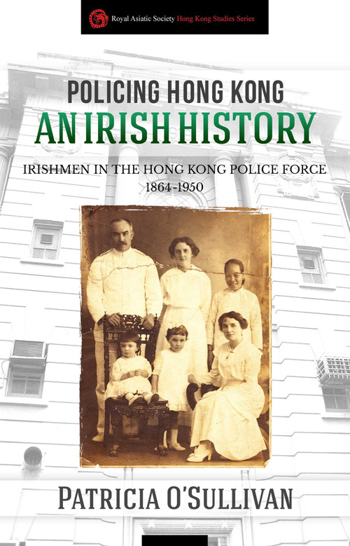 Policing Hong Kong (An Irish History: Irishmen in the Hong Kong Police Force, 1864-1950) by Patricia O'Sullivan, 9789887792734