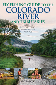 Fly Fishing Guide to the Colorado River and Tributaries (Hatches, Fly Patterns, and Guide's Advice) by Bob Dye, 9780811737241