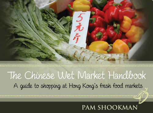 The Chinese Wet Market Handbook (A guide to shopping at Hong Kong's fresh food markets) by Pam Shookman, 9789881376404