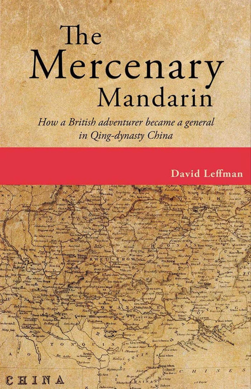The Mercenary Mandarin (How a British adventurer became a general in Qing-dynasty China) by David Leffman, 9789881376541