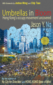 Umbrellas in Bloom (Hong Kong's occupy movement uncovered) by Jason Y. Ng, Joshua Wong, Chip Tsao, 9789881376534