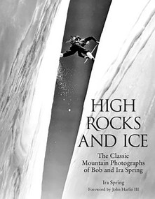 High Rocks and Ice (The Classic Mountain Photographs Of Bob And Ira Spring) by Bob Ring, Ira Ring, John Harlin, 9780762730575