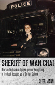 Sheriff of Wan Chai (How an Englishman helped govern Hong Kong in its last decades as a British colony) by Peter Mann, 9789881376565