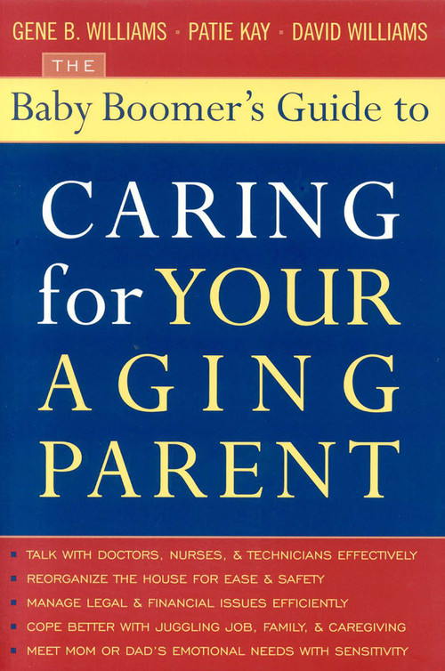 The Baby Boomer's Guide to Caring for Your Aging Parent by Gene B. Williams, David Williams, Patie Kay, 9781589791855