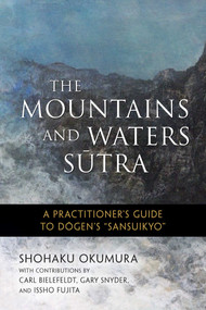 The Mountains and Waters Sutra (A Practitioner's Guide to Dogen's "Sansuikyo") by Shohaku Okumura, Issho Fujita, Shodo Spring, Carl Bielefeldt, Gary Snyder, 9781614292937