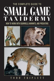 Complete Guide to Small Game Taxidermy (How To Work With Squirrels, Varmints, And Predators) by Todd Triplett, 9781592281459