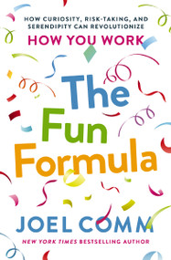 The Fun Formula (How Curiosity, Risk-Taking, and Serendipity Can Revolutionize How You Work) by Joel Comm, 9781400201945