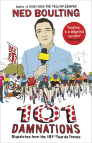 101 Damnations (Dispatches from the 101st Tour de France) by Ned Boulting, 9780224099943