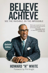 Believe to Achieve (See the Invisible, Do the Impossible) by Howard White, Phil Knight, 9781582706900