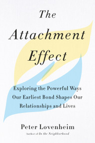The Attachment Effect (Exploring the Powerful Ways Our Earliest Bond Shapes Our Relationships and Lives) by Peter Lovenheim, 9780143132424