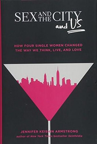 Sex and the City and Us (How Four Single Women Changed the Way We Think, Live, and Love) by Jennifer Keishin Armstrong, 9781501164828