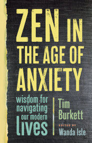 Zen in the Age of Anxiety (Wisdom for Navigating Our Modern Lives) by Wanda Isle, Tim Burkett, 9781611804867