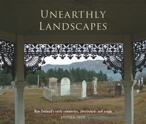 Unearthly Landscapes (NZ's Early Cemeteries, Churchyards and Urupa) by Stephen Deed, 9781927322185