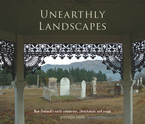 Unearthly Landscapes (NZ's Early Cemeteries, Churchyards and Urupa) by Stephen Deed, 9781927322185