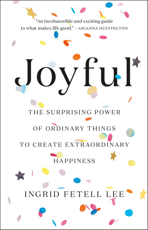 Joyful (The Surprising Power of Ordinary Things to Create Extraordinary Happiness) by Ingrid Fetell Lee, 9780316399265