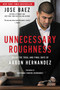 Unnecessary Roughness (Inside the Trial and Final Days of Aaron Hernandez) by Jose Baez, Shayanna Jenkins-Hernandez, George Willis, 9781602866072
