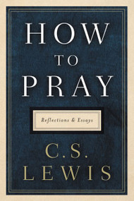 How to Pray (Reflections and Essays) by C. S. Lewis, 9780062847133