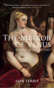 The Mirror of Venus (Women in Roman Art) - 9781445660288 by Iain Ferris, 9781445660288