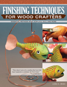 Finishing Techniques for Wood Crafters (Essential Methods with Acrylics, Oils, and More) by Lora S. Irish, 9781565239296