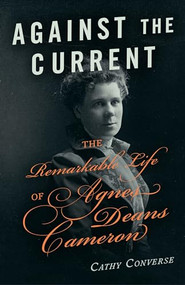 Against the Current (The Remarkable Life of Agnes Deans Cameron) by Cathy Converse, 9781771512701