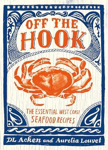 Off the Hook (Essential West Coast Seafood Recipes) by DL Acken, Aurelia Louvet, 9781771512763