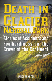 Death in Glacier National Park (Stories of Accidents and Foolhardiness in the Crown of the Continent) by Randi Minetor, 9781493024001