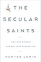 The Secular Saints (And Why Morals Are Not Just Subjective) by Hunter Lewis, 9781604191189