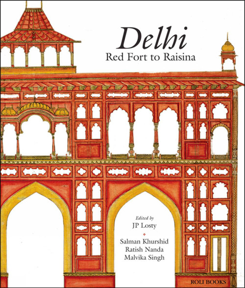 Delhi (Red Fort to Raisina) by J. P. Losty, Salman Khurshid, Ratish Nanda, Malvika Singh, 9788174368614