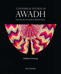 Costumes and Textiles of Awadh (From the Era of Nawabs to Modern Times) by Sushama Swarup, 9788174368911