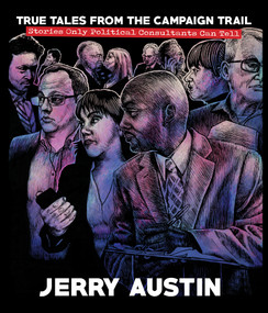 True Tales from the Campaign Trail (Stories Only Political Consultants Can Tell) by Jerry Austin, Sheryl Losser, John C. Green, 9781629221113