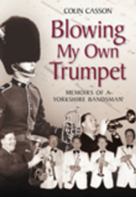 Blowing My Own Trumpet (Memoirs of a Yorkshire Bandsman) by Colin Casson, 9780752447193