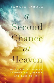 A Second Chance at Heaven (My Surprising Journey Through Hell, Heaven, and Back to Life) by Tamara Laroux, 9780785217015