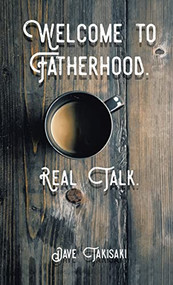 Welcome to Fatherhood. (Real Talk.) by Dave Takisaki, 9781595557285