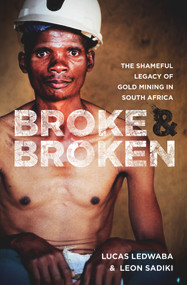 Broke & Broken (The Shameful Legacy of Gold Mining in South Africa) by Lucas Ledwaba, Leon Sadiki, 9781928337300
