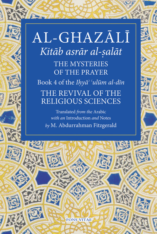 The Mysteries of the Prayer and Its Important Elements (Book 4 of Ihya' 'ulum al-din, The Revival of the Religious Sciences) by Michael Abdurrahman Fitzgerald, 9781941610350