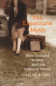 The Expatriate Myth (New Zealand Writers and the Colonial World) by Helen Bones, 9781988531175