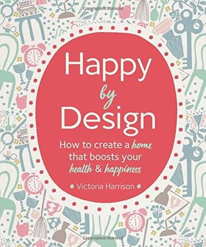 Happy by Design (How to create a home that boosts your health and happiness) by Victoria Harrison, Debbie Powell, 9781681884158
