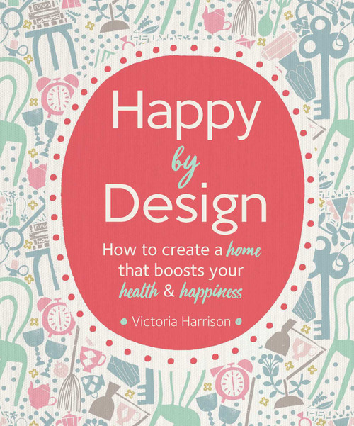 Happy by Design (How to create a home that boosts your health and happiness) by Victoria Harrison, Debbie Powell, 9781681884158