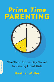 Prime-Time Parenting (The Two-Hour-a-Day Secret to Raising Great Kids) by Heather Miller, 9780738284613