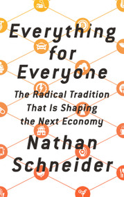 Everything for Everyone (The Radical Tradition That Is Shaping the Next Economy) by Nathan Schneider, 9781568589596