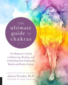 The Ultimate Guide to Chakras (The Beginner's Guide to Balancing, Healing, and Unblocking Your Chakras for Health and Positive Energy) by Athena Perrakis, 9781592338474