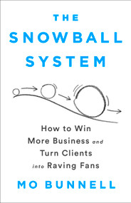 The Snowball System (How to Win More Business and Turn Clients into Raving Fans) by Mo Bunnell, 9781610399609