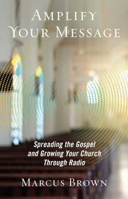 Amplify Your Message (Spreading the Gospel and Growing Your Church Through Radio) by Marcus Brown, 9781621578666
