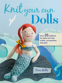 Knit Your Own Dolls (Over 35 patterns for dolls and their outfits, accessories, and pets) by Fiona Goble, 9781782495635